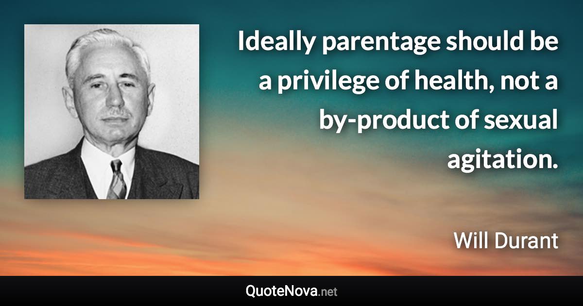 Ideally parentage should be a privilege of health, not a by-product of sexual agitation. - Will Durant quote