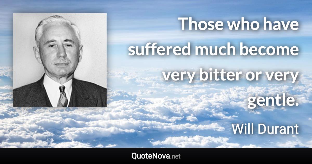 Those who have suffered much become very bitter or very gentle. - Will Durant quote