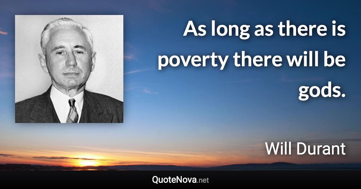 As long as there is poverty there will be gods. - Will Durant quote