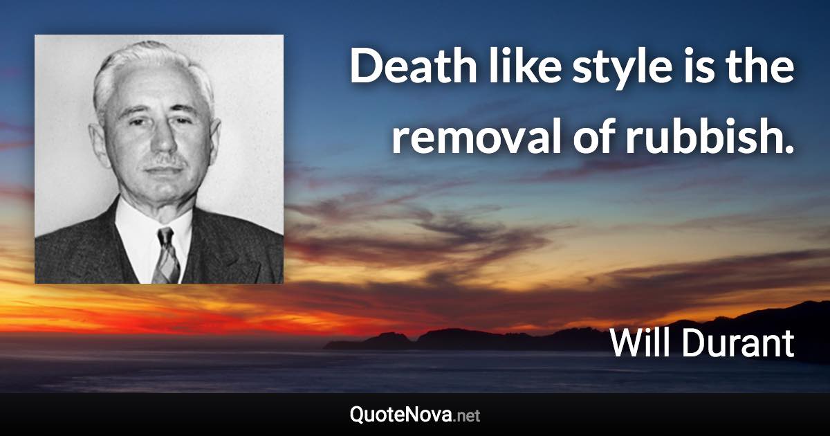 Death like style is the removal of rubbish. - Will Durant quote