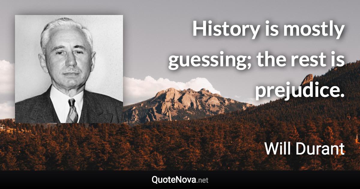History is mostly guessing; the rest is prejudice. - Will Durant quote