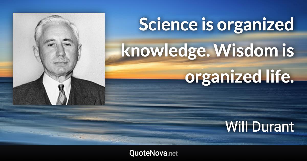 Science is organized knowledge. Wisdom is organized life. - Will Durant quote