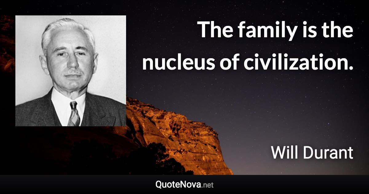 The family is the nucleus of civilization. - Will Durant quote