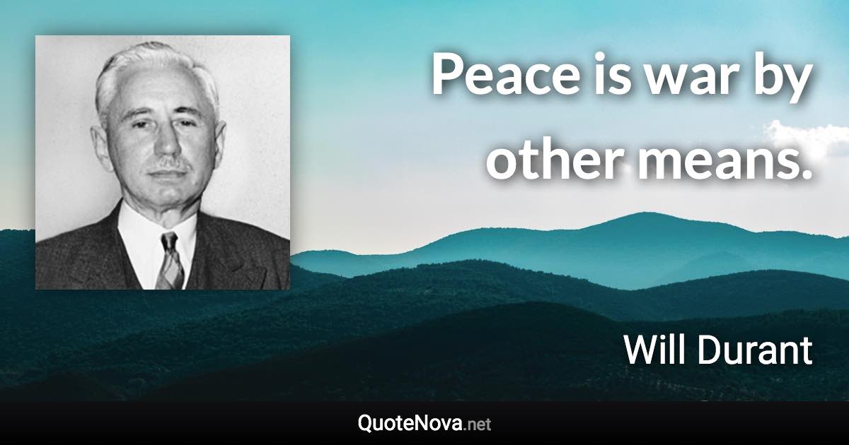 Peace is war by other means. - Will Durant quote