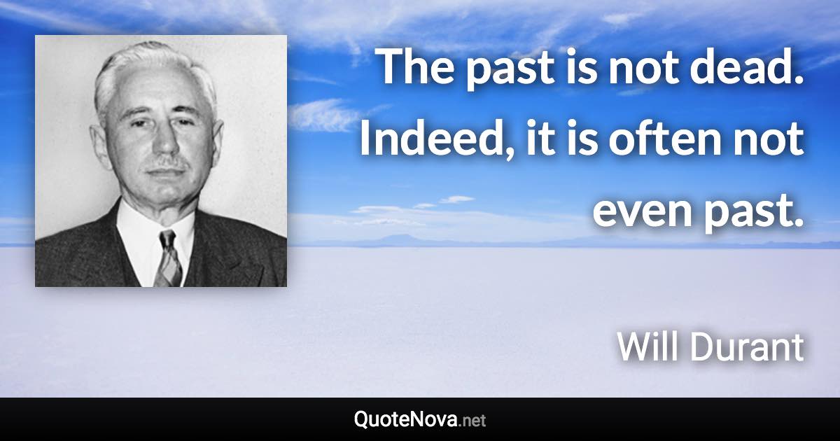 The past is not dead. Indeed, it is often not even past. - Will Durant quote