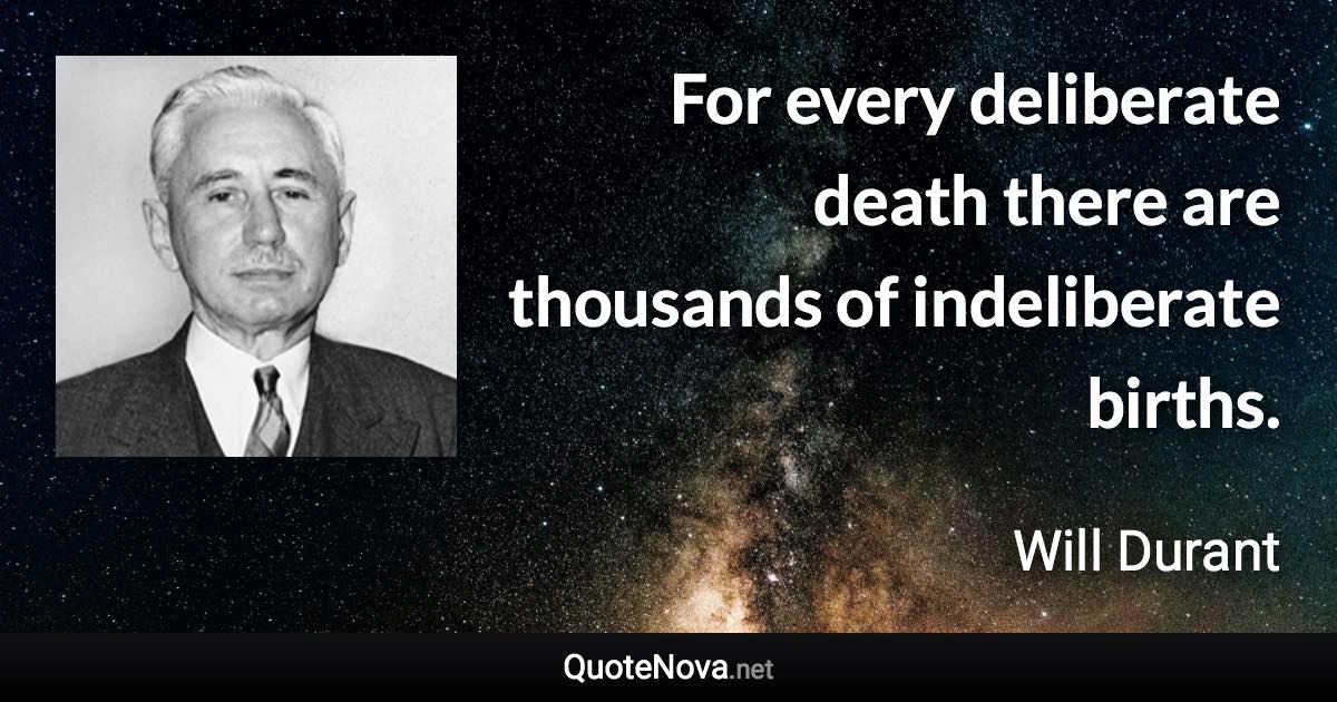 For every deliberate death there are thousands of indeliberate births. - Will Durant quote