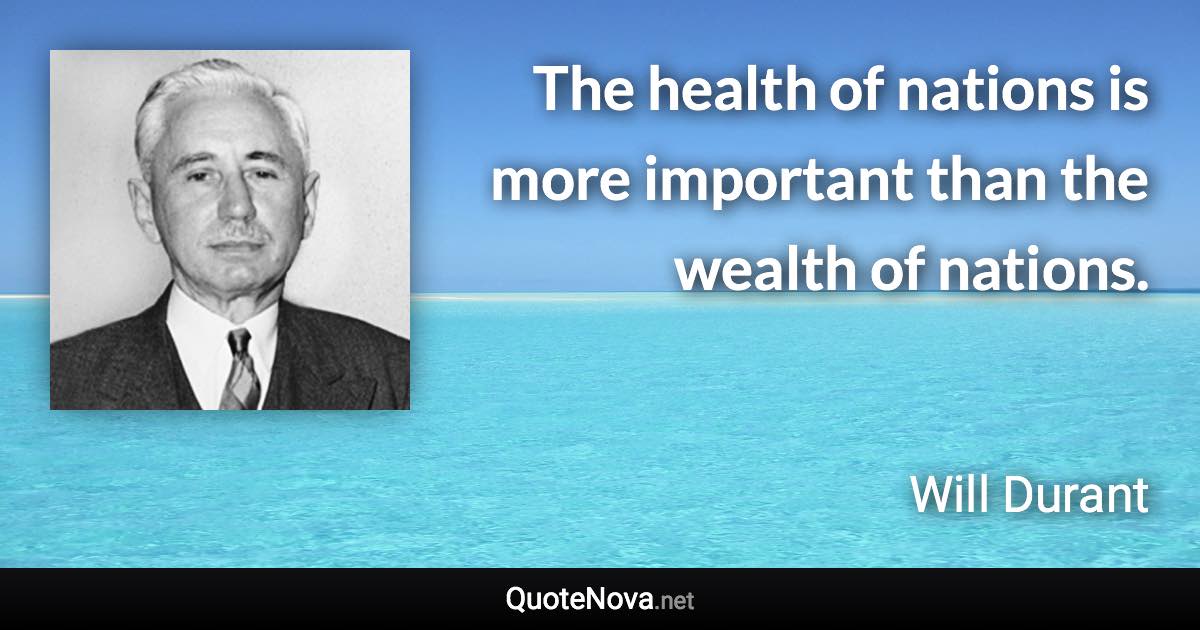 The health of nations is more important than the wealth of nations. - Will Durant quote