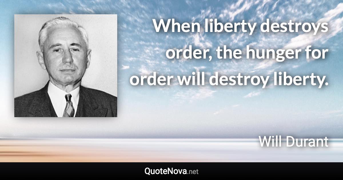 When liberty destroys order, the hunger for order will destroy liberty. - Will Durant quote