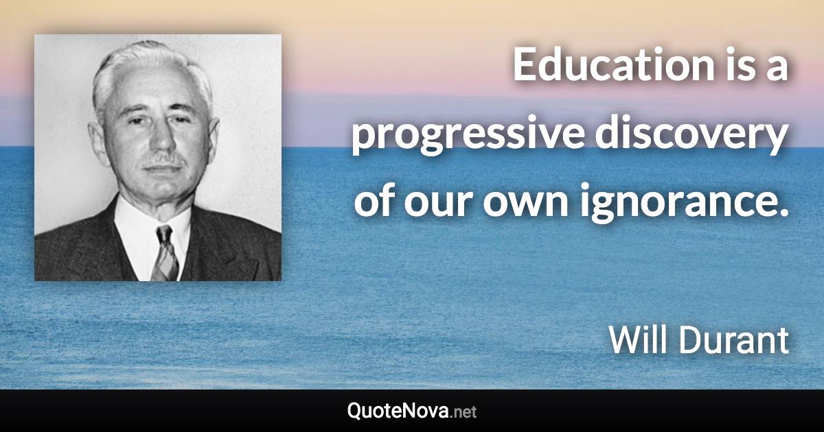 Education is a progressive discovery of our own ignorance. - Will Durant quote