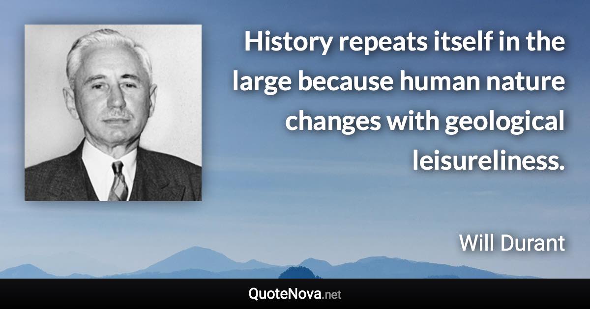 History repeats itself in the large because human nature changes with geological leisureliness. - Will Durant quote