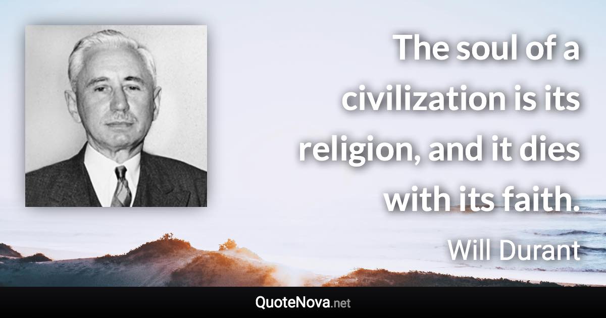 The soul of a civilization is its religion, and it dies with its faith. - Will Durant quote