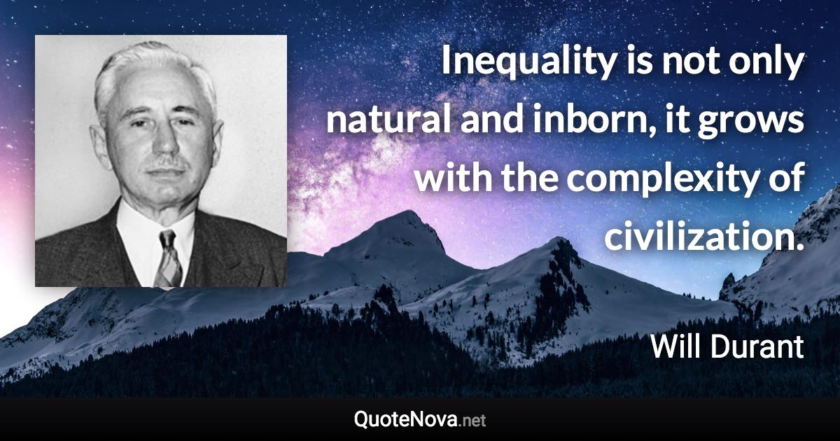 Inequality is not only natural and inborn, it grows with the complexity of civilization. - Will Durant quote