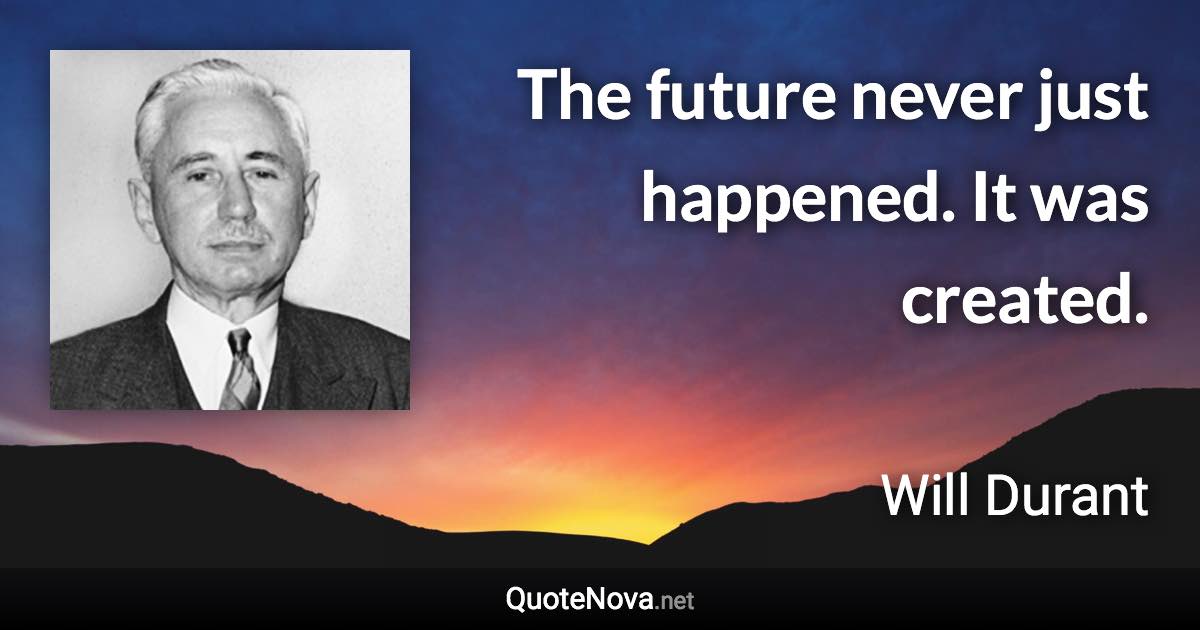 The future never just happened. It was created. - Will Durant quote