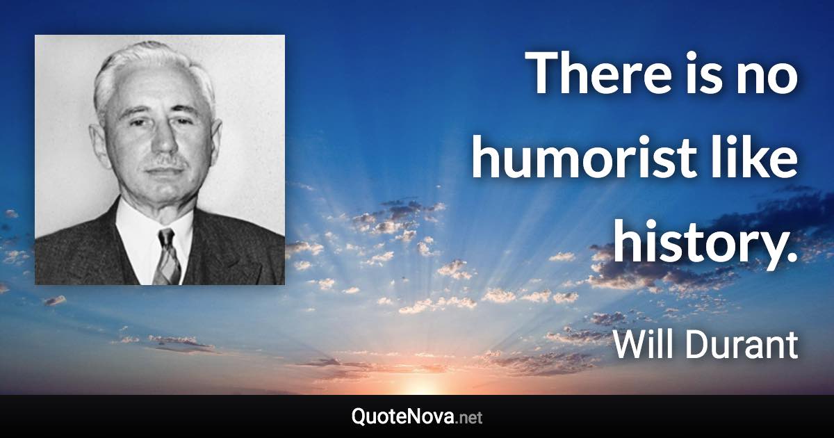 There is no humorist like history. - Will Durant quote