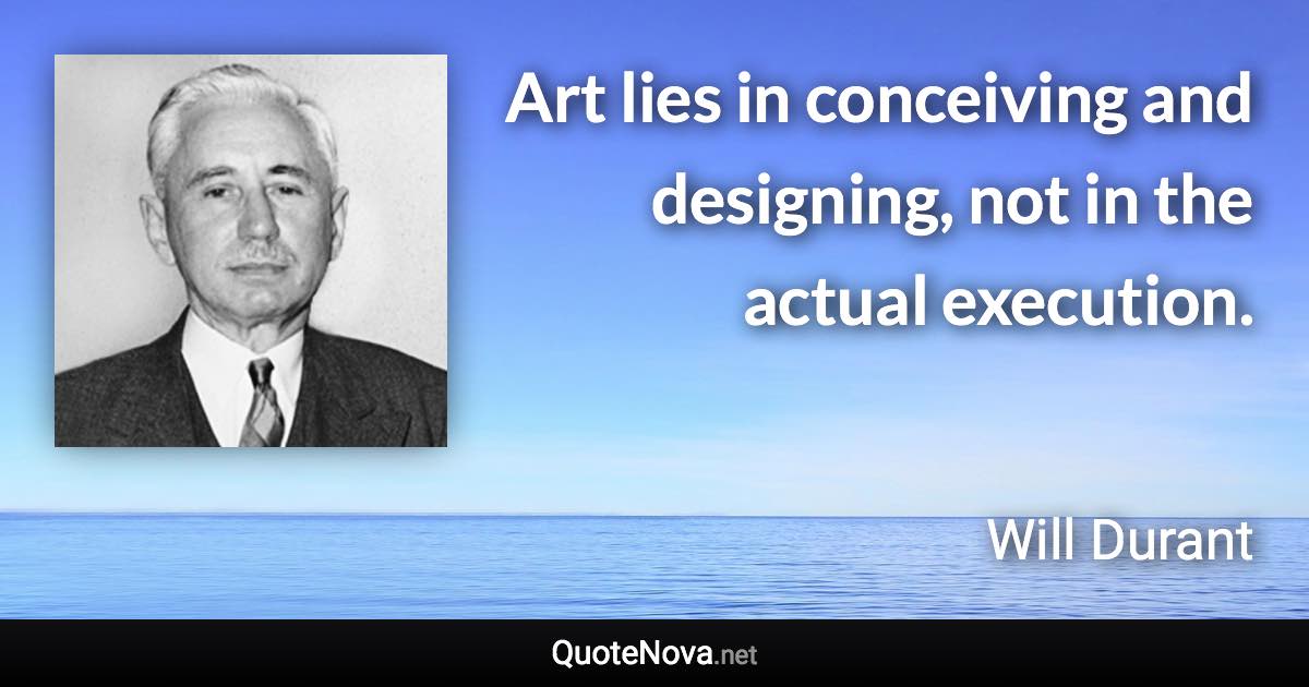 Art lies in conceiving and designing, not in the actual execution. - Will Durant quote
