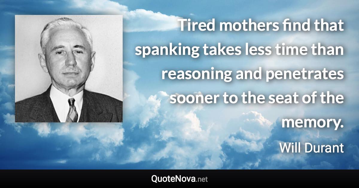 Tired mothers find that spanking takes less time than reasoning and penetrates sooner to the seat of the memory. - Will Durant quote