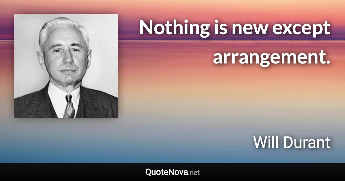 Nothing is new except arrangement. - Will Durant quote