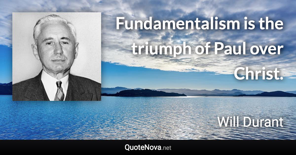 Fundamentalism is the triumph of Paul over Christ. - Will Durant quote