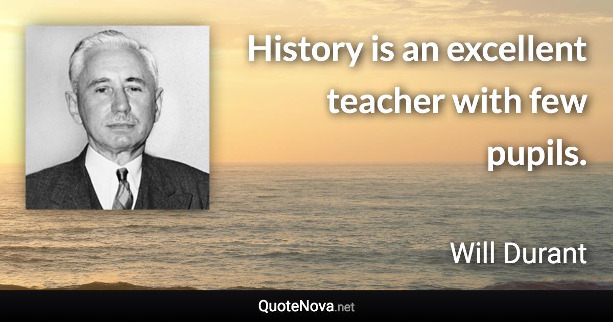 History is an excellent teacher with few pupils. - Will Durant quote