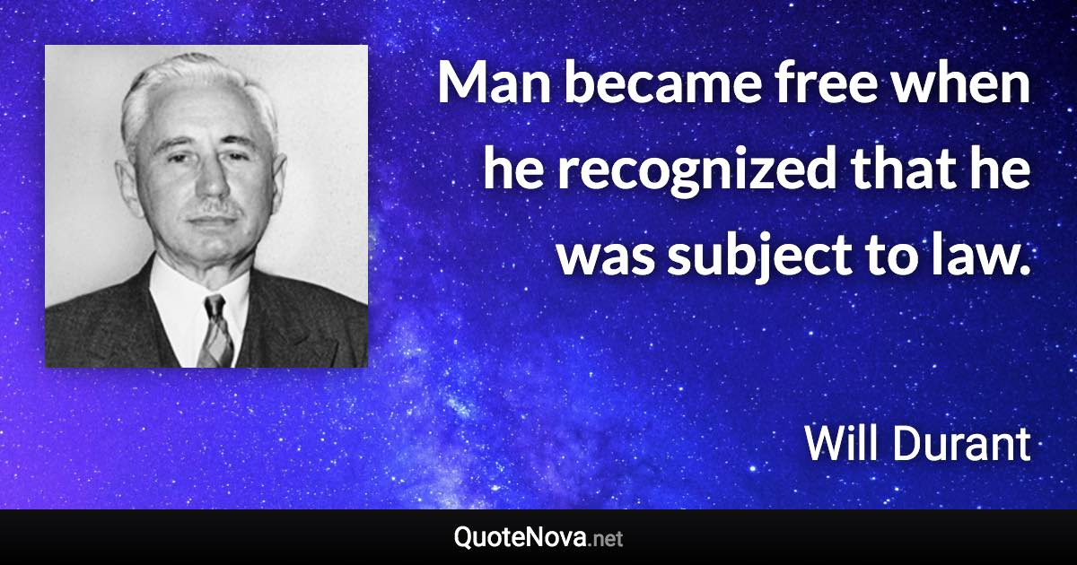 Man became free when he recognized that he was subject to law. - Will Durant quote