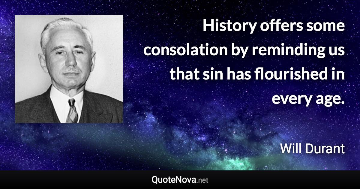 History offers some consolation by reminding us that sin has flourished in every age. - Will Durant quote