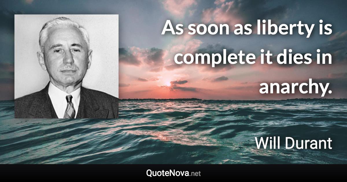 As soon as liberty is complete it dies in anarchy. - Will Durant quote