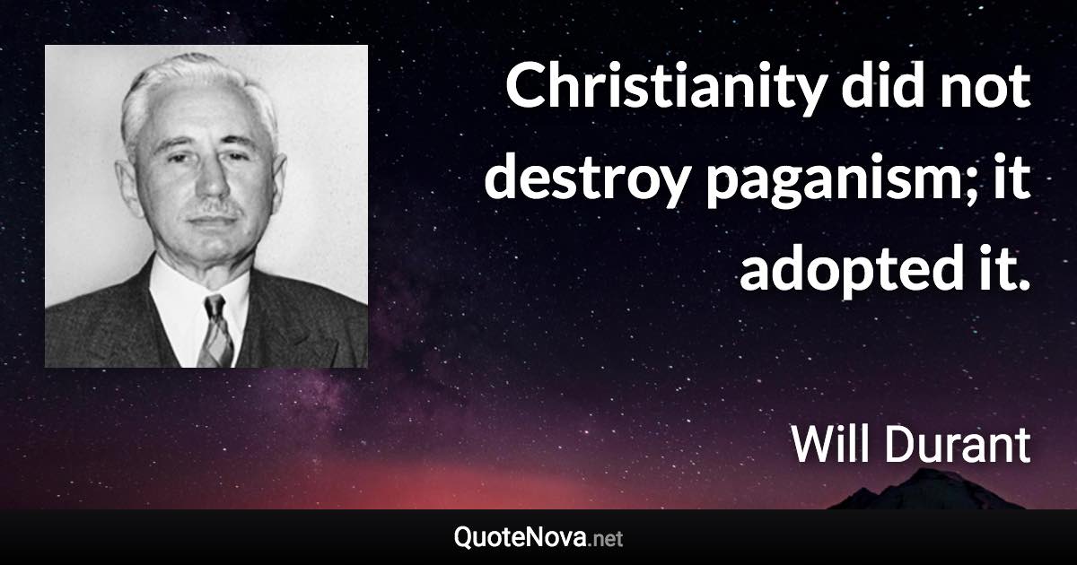 Christianity did not destroy paganism; it adopted it. - Will Durant quote