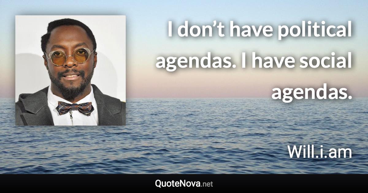 I don’t have political agendas. I have social agendas. - Will.i.am quote