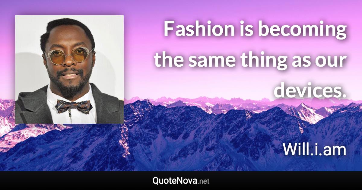 Fashion is becoming the same thing as our devices. - Will.i.am quote