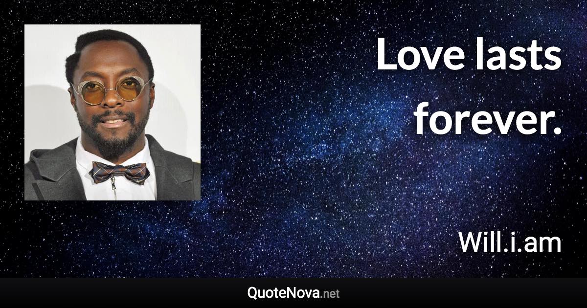 Love lasts forever. - Will.i.am quote
