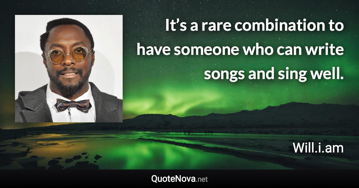 It’s a rare combination to have someone who can write songs and sing well. - Will.i.am quote