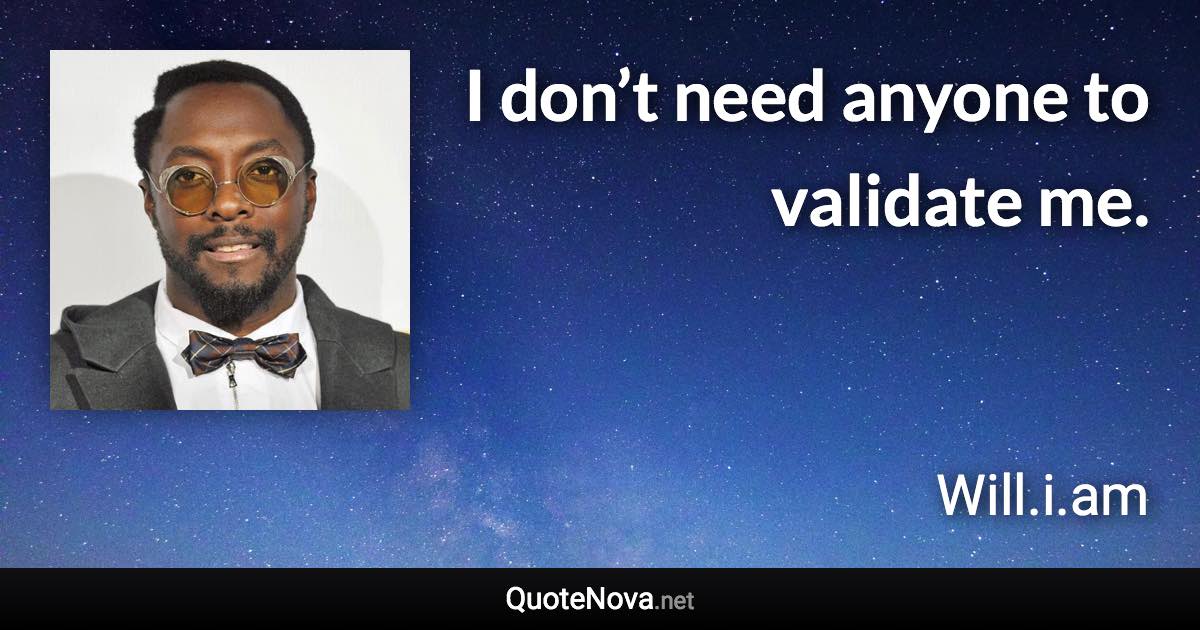 I don’t need anyone to validate me. - Will.i.am quote