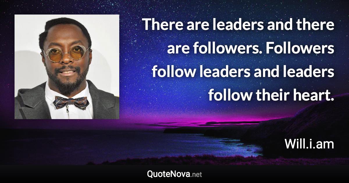 There are leaders and there are followers. Followers follow leaders and leaders follow their heart. - Will.i.am quote