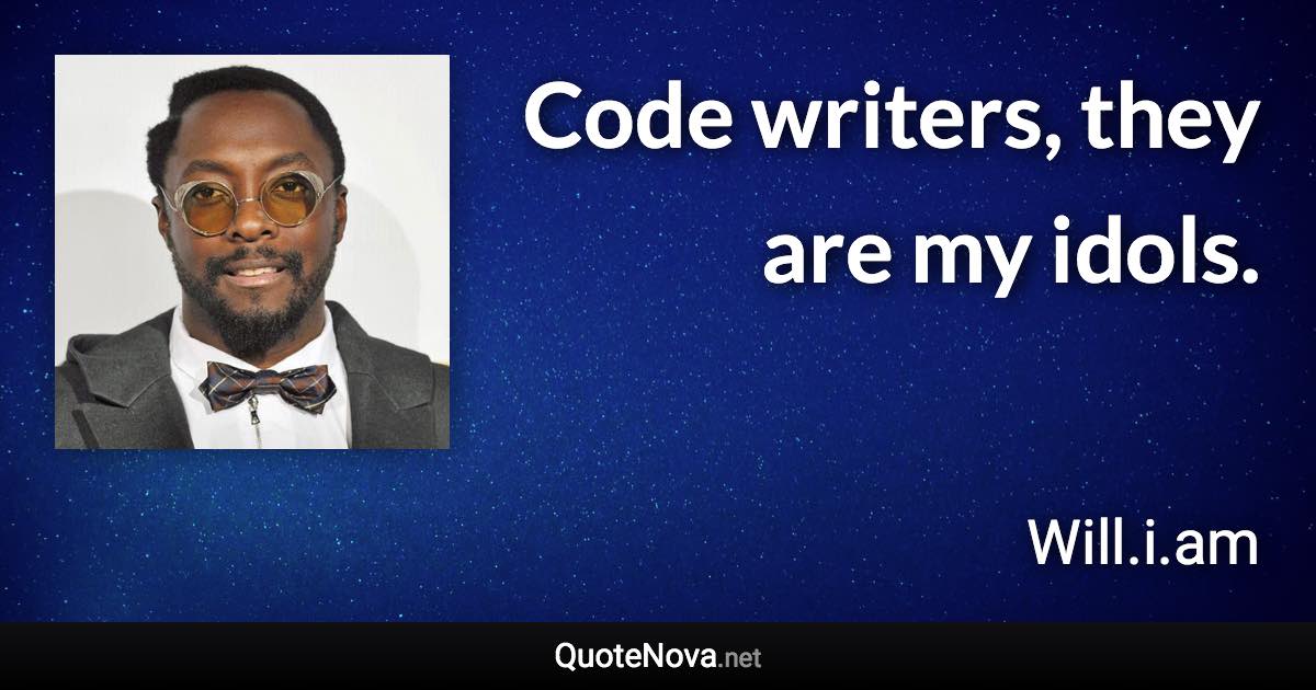 Code writers, they are my idols. - Will.i.am quote