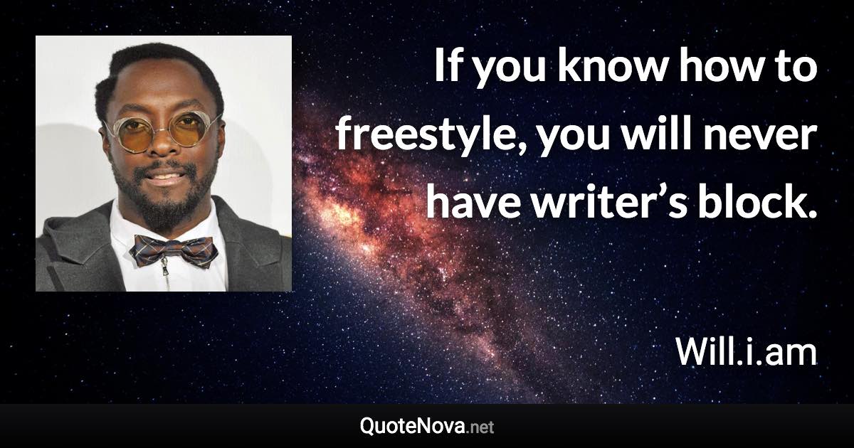 If you know how to freestyle, you will never have writer’s block. - Will.i.am quote