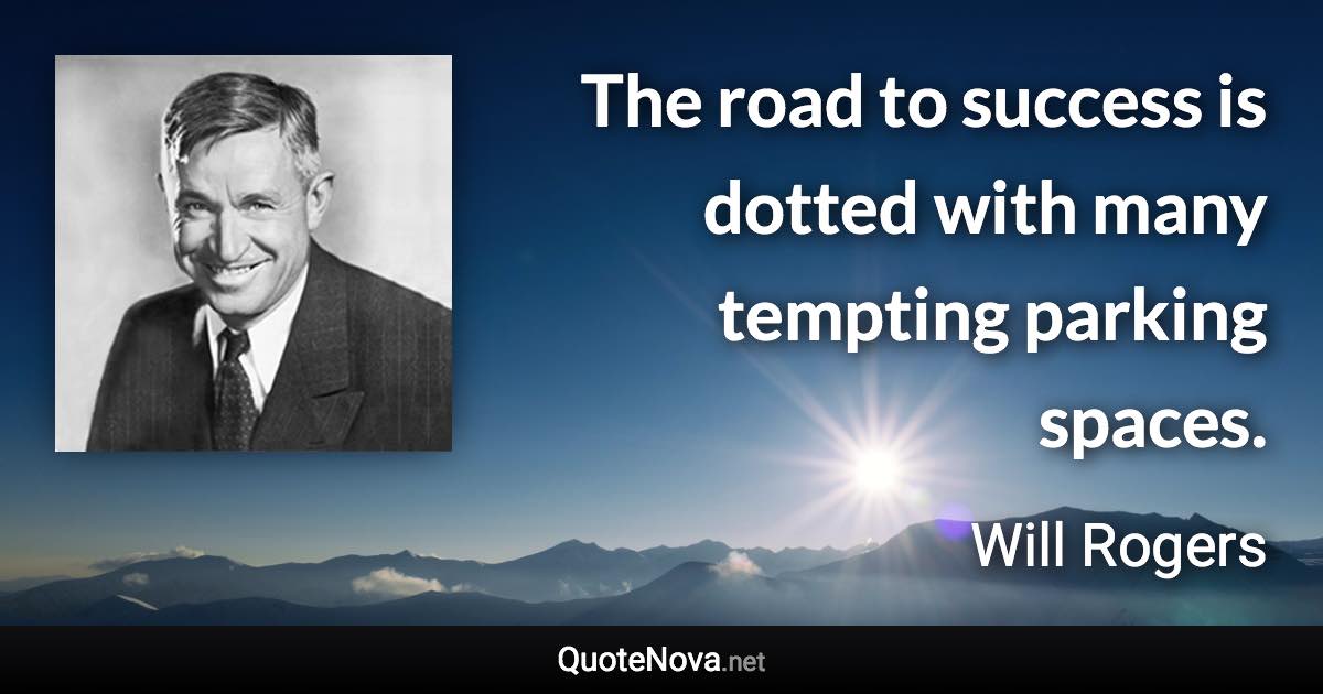 The road to success is dotted with many tempting parking spaces. - Will Rogers quote