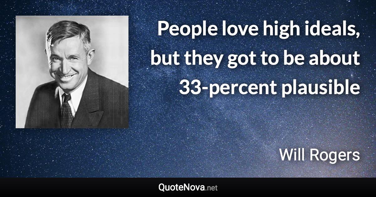 People love high ideals, but they got to be about 33-percent plausible - Will Rogers quote