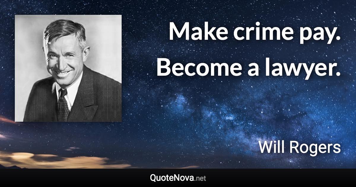 Make crime pay. Become a lawyer. - Will Rogers quote