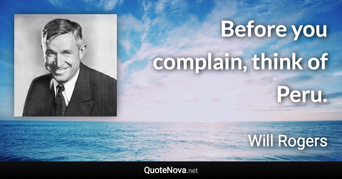 Before you complain, think of Peru. - Will Rogers quote