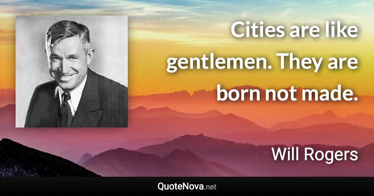 Cities are like gentlemen. They are born not made. - Will Rogers quote