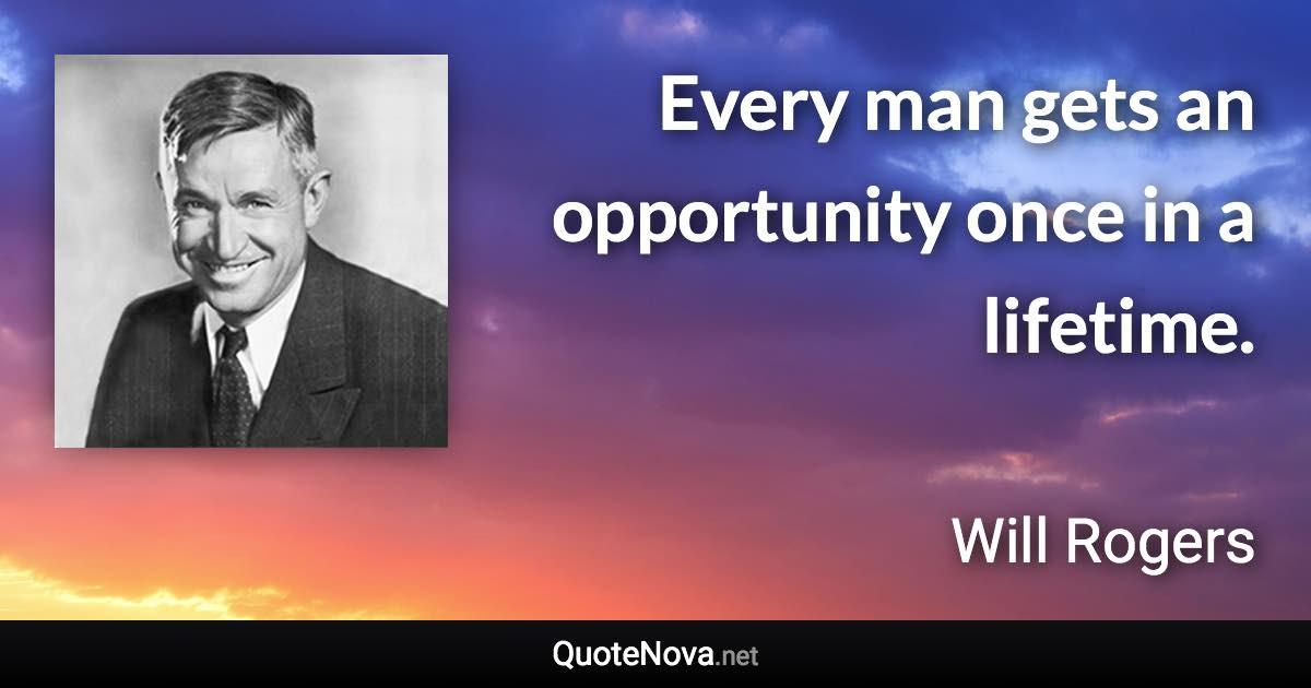 Every man gets an opportunity once in a lifetime. - Will Rogers quote