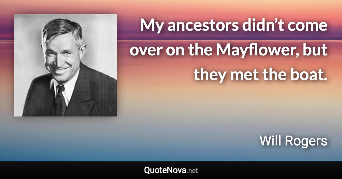 My ancestors didn’t come over on the Mayflower, but they met the boat. - Will Rogers quote