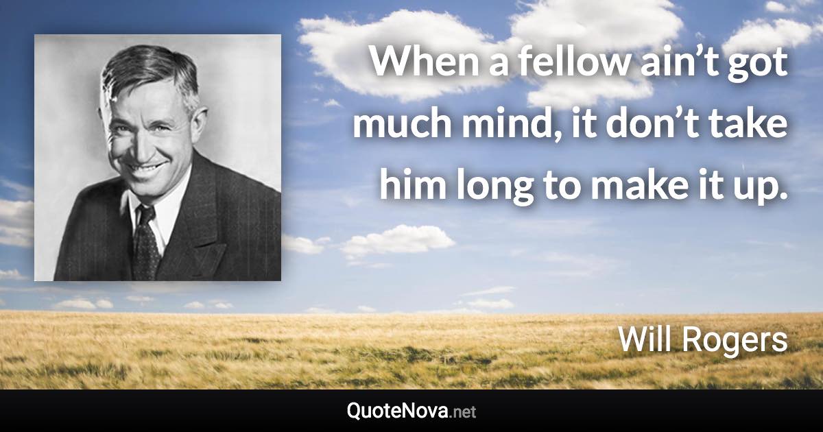 When a fellow ain’t got much mind, it don’t take him long to make it up. - Will Rogers quote