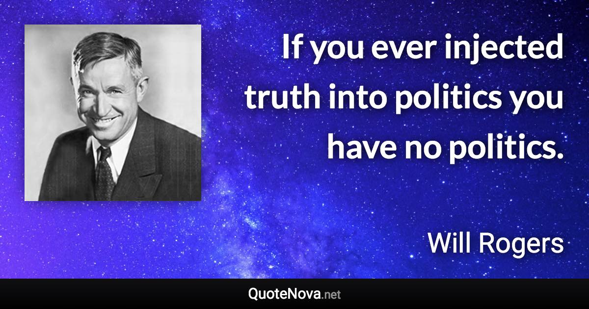 If you ever injected truth into politics you have no politics. - Will Rogers quote