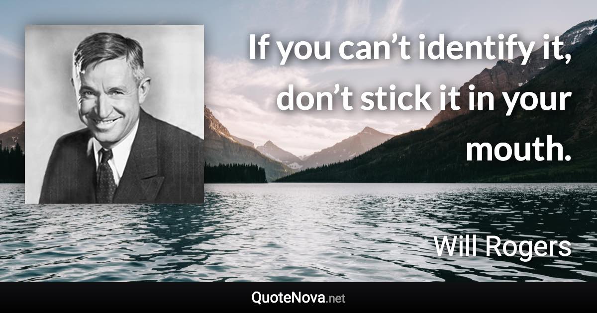 If you can’t identify it, don’t stick it in your mouth. - Will Rogers quote