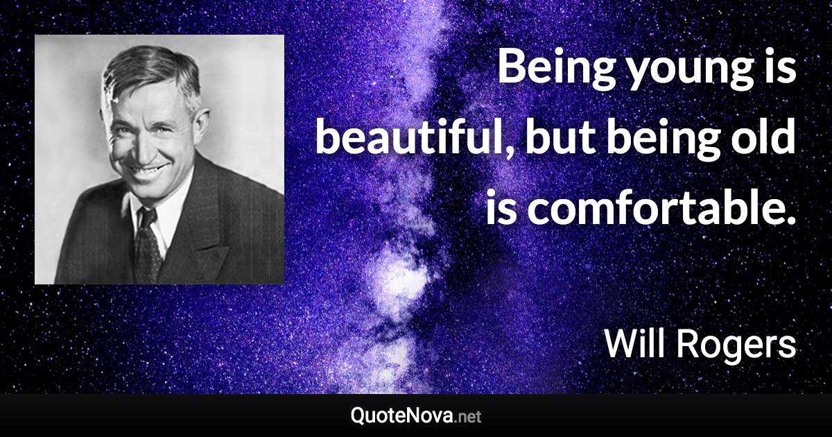 Being young is beautiful, but being old is comfortable. - Will Rogers quote