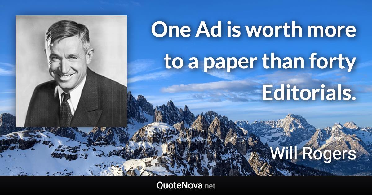 One Ad is worth more to a paper than forty Editorials. - Will Rogers quote