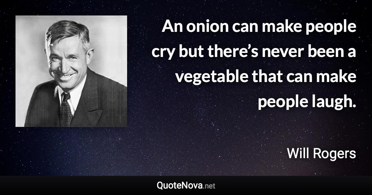 An onion can make people cry but there’s never been a vegetable that can make people laugh. - Will Rogers quote