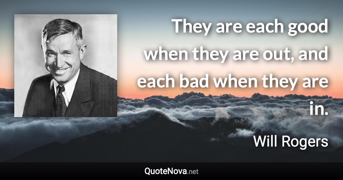 They are each good when they are out, and each bad when they are in. - Will Rogers quote