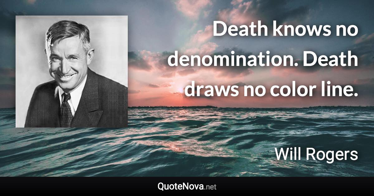 Death knows no denomination. Death draws no color line. - Will Rogers quote